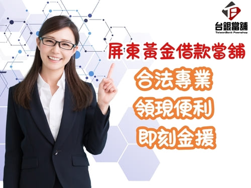 屏東當舖,屏東當鋪,屏東借款,屏東黃金借款,屏東借錢,屏東黃金回收,屏東白金借款